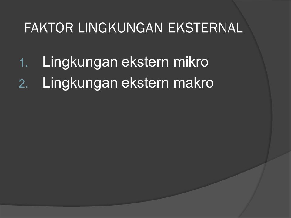 FAKTOR LINGKUNGAN EKSTERNAL 1. Lingkungan ekstern mikro 2. Lingkungan ekstern makro