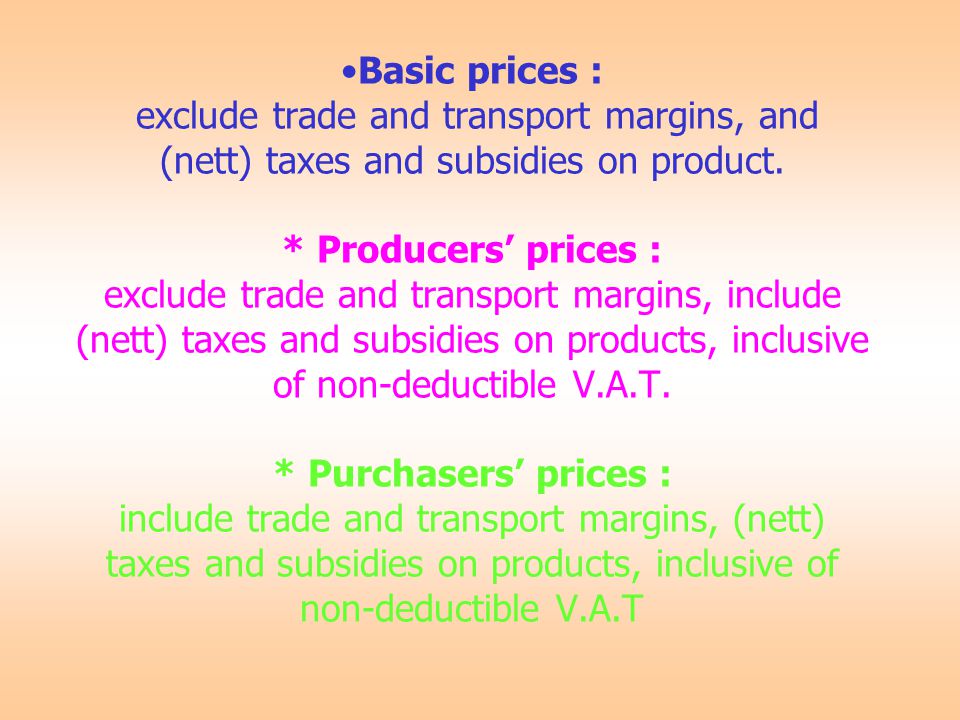 Basic prices : exclude trade and transport margins, and (nett) taxes and subsidies on product.