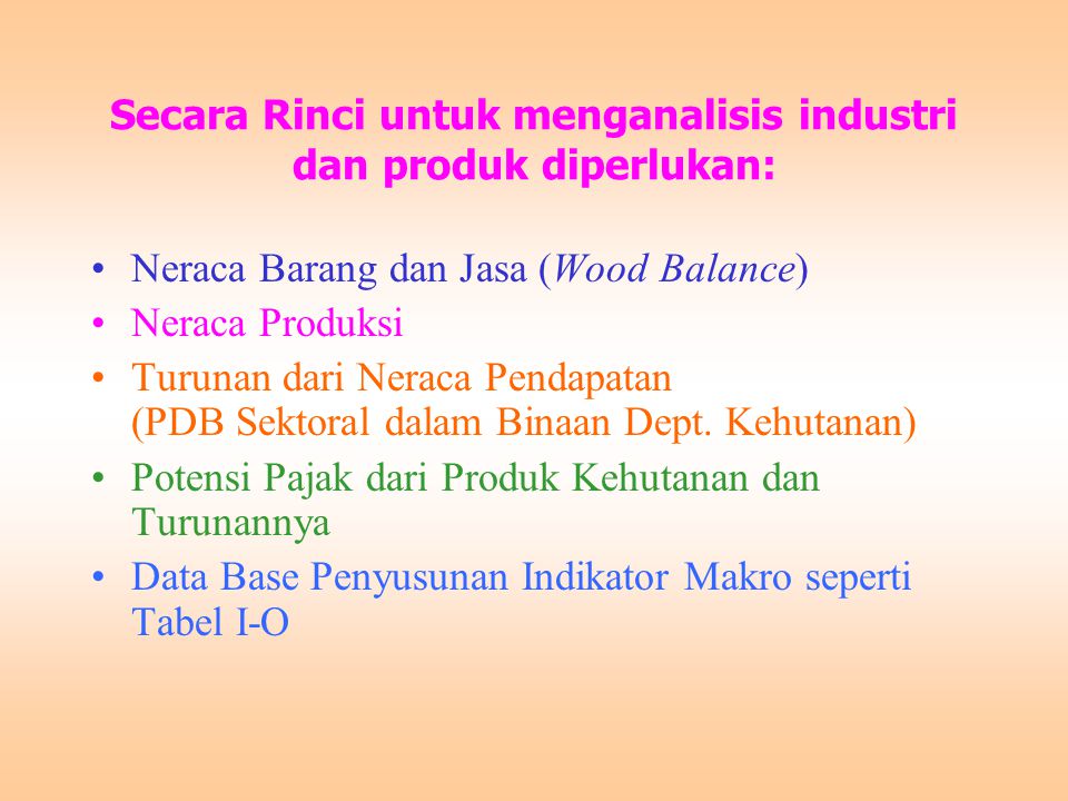 Secara Rinci untuk menganalisis industri dan produk diperlukan: Neraca Barang dan Jasa (Wood Balance) Neraca Produksi Turunan dari Neraca Pendapatan (PDB Sektoral dalam Binaan Dept.