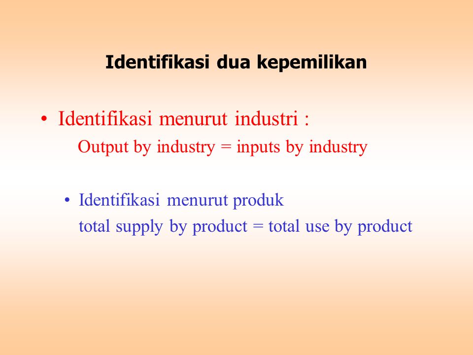 Identifikasi dua kepemilikan Identifikasi menurut industri : Output by industry = inputs by industry Identifikasi menurut produk total supply by product = total use by product