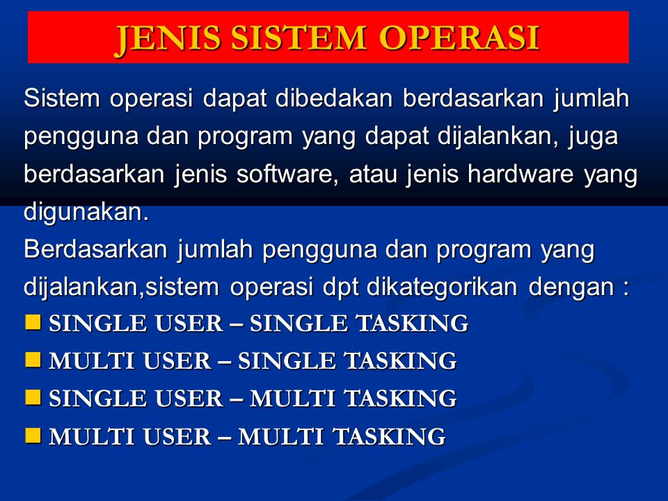 JENIS SISTEM OPERASI Sistem operasi dapat dibedakan berdasarkan jumlah pengguna dan program yang dapat dijalankan, juga berdasarkan jenis software, atau jenis hardware yang digunakan.