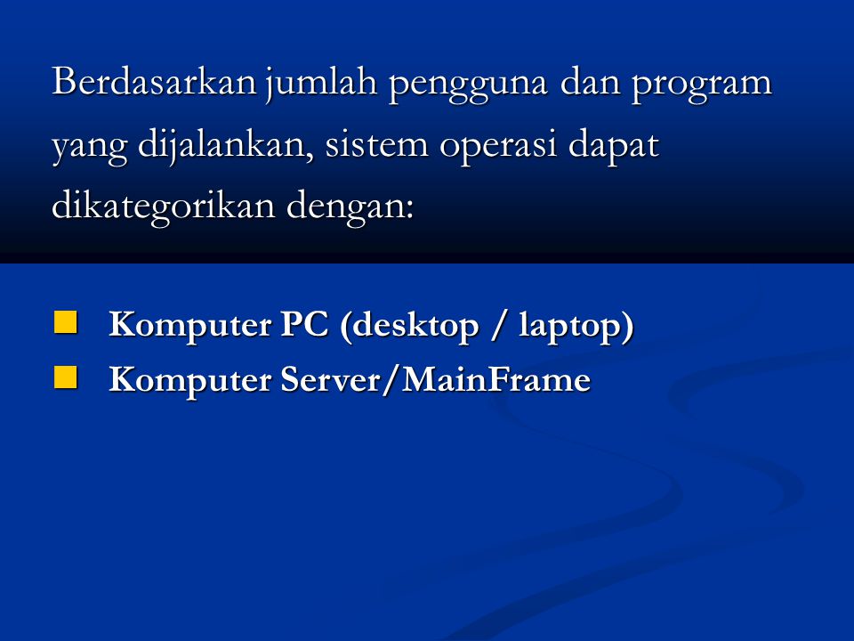 Berdasarkan jumlah pengguna dan program yang dijalankan, sistem operasi dapat dikategorikan dengan: Komputer PC (desktop / laptop) Komputer PC (desktop / laptop) Komputer Server/MainFrame Komputer Server/MainFrame