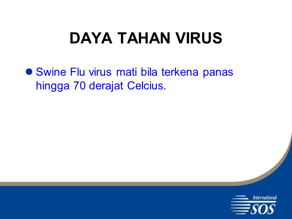 DAYA TAHAN VIRUS Swine Flu virus mati bila terkena panas hingga 70 derajat Celcius.