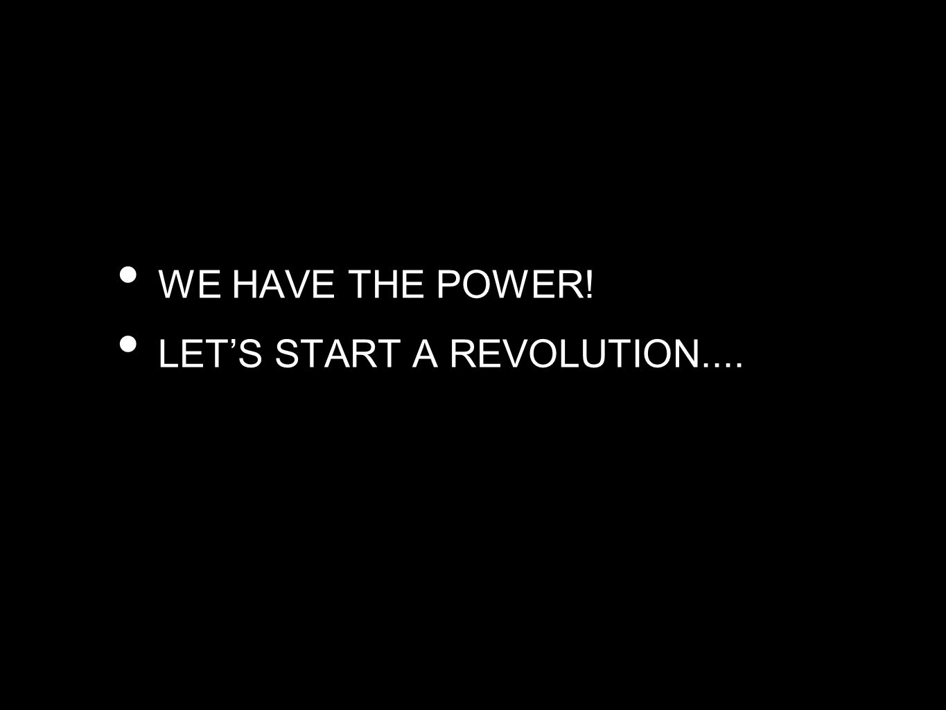 WE HAVE THE POWER! LET’S START A REVOLUTION....