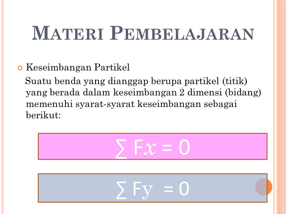 M ATERI P EMBELAJARAN Keseimbangan Partikel Suatu benda yang dianggap berupa partikel (titik) yang berada dalam keseimbangan 2 dimensi (bidang) memenuhi syarat-syarat keseimbangan sebagai berikut: ∑ F x = 0 ∑ F y = 0