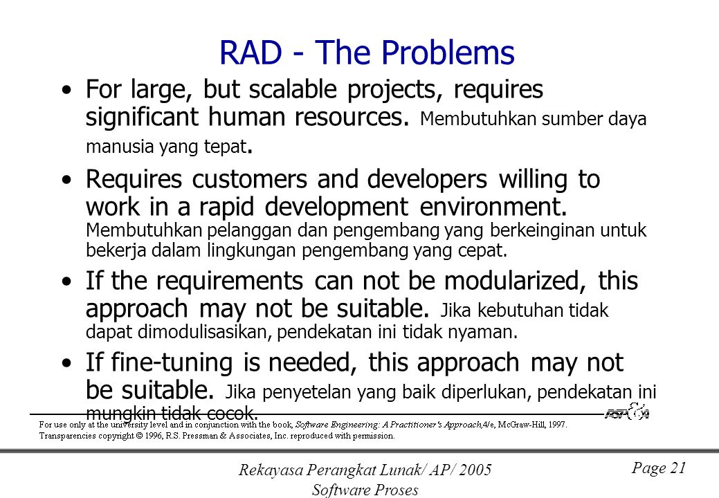 Rekayasa Perangkat Lunak/ AP/ 2005 Software Proses Page 21 RAD - The Problems For large, but scalable projects, requires significant human resources.