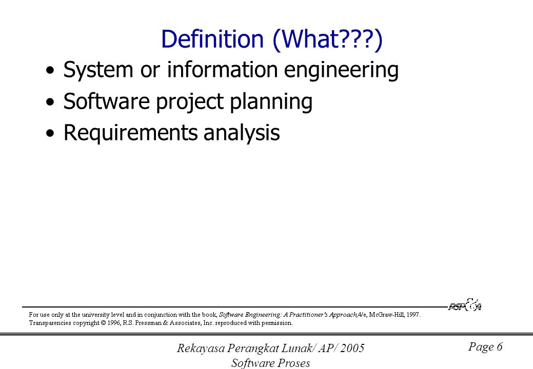 Rekayasa Perangkat Lunak/ AP/ 2005 Software Proses Page 6 Definition (What ) System or information engineering Software project planning Requirements analysis