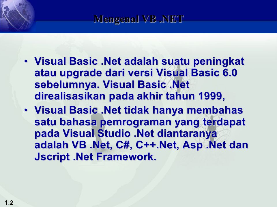 1.2 Mengenal VB.NET Visual Basic.Net adalah suatu peningkat atau upgrade dari versi Visual Basic 6.0 sebelumnya.