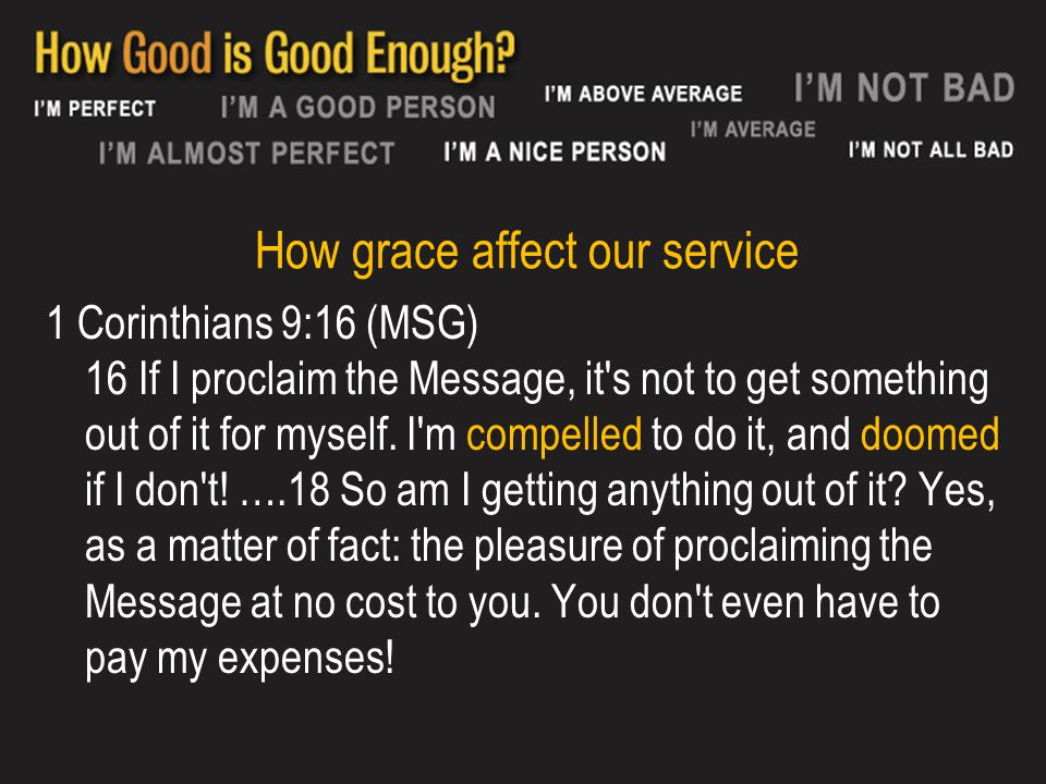 How grace affect our service 1 Corinthians 9:16 (MSG) 16 If I proclaim the Message, it s not to get something out of it for myself.