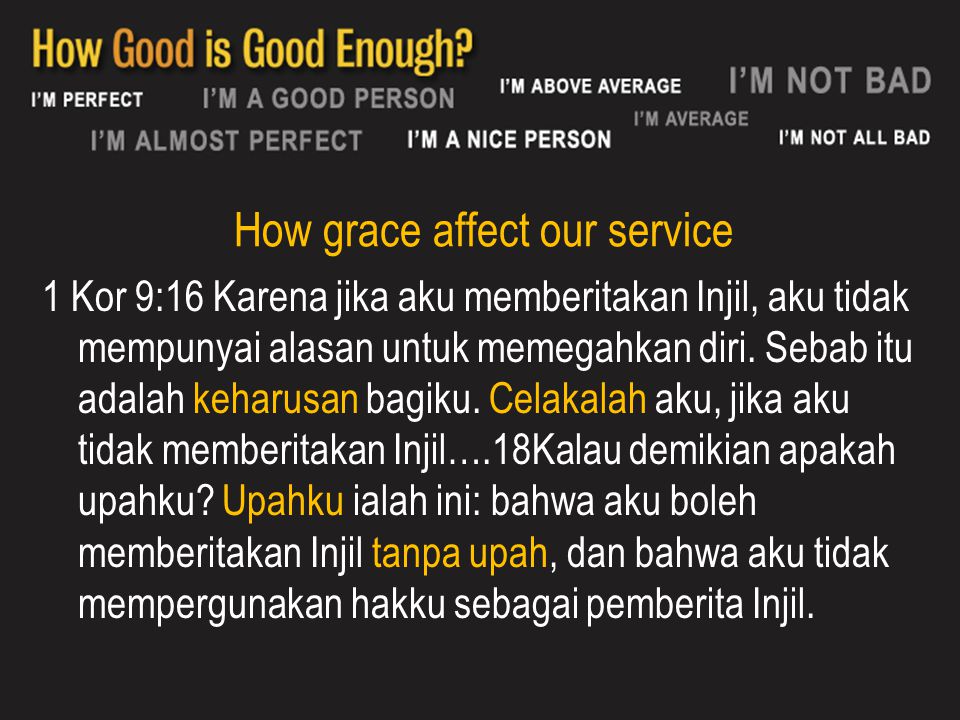 How grace affect our service 1 Kor 9:16 Karena jika aku memberitakan Injil, aku tidak mempunyai alasan untuk memegahkan diri.