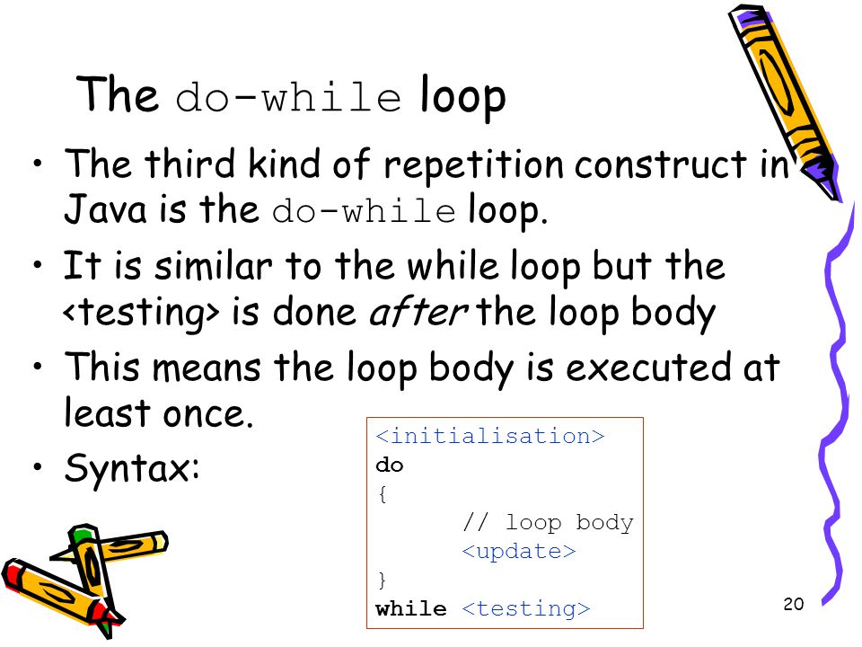 20 The do-while loop The third kind of repetition construct in Java is the do-while loop.