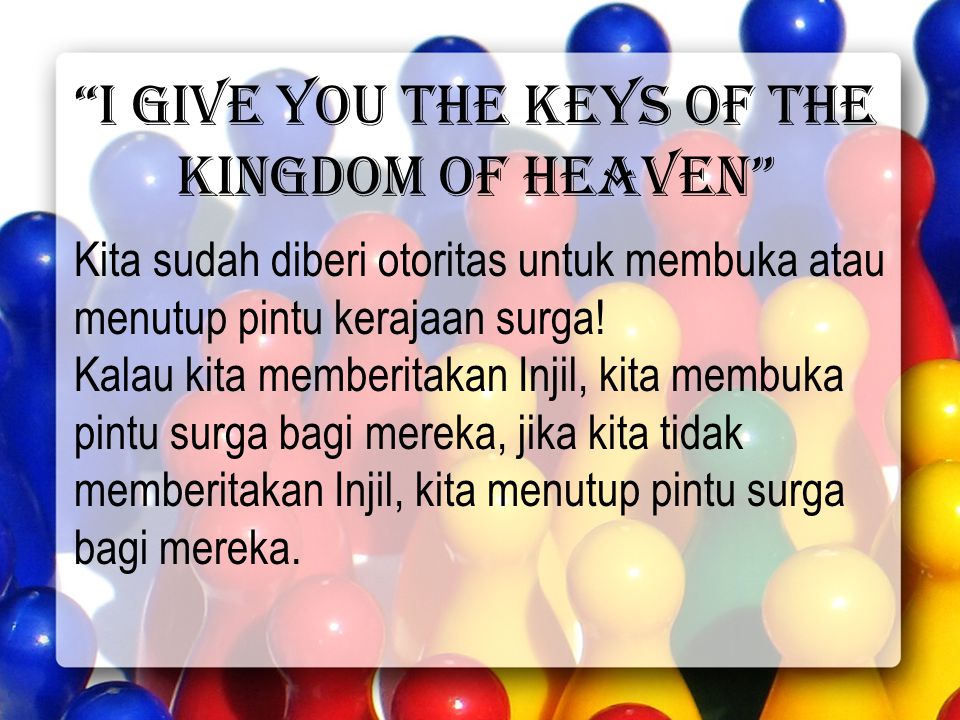 I give you the keys of the kingdom of heaven Kita sudah diberi otoritas untuk membuka atau menutup pintu kerajaan surga.