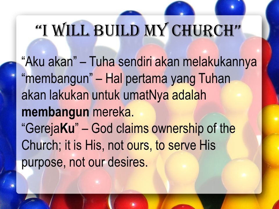 I will build my church Aku akan – Tuha sendiri akan melakukannya membangun – Hal pertama yang Tuhan akan lakukan untuk umatNya adalah membangun mereka.