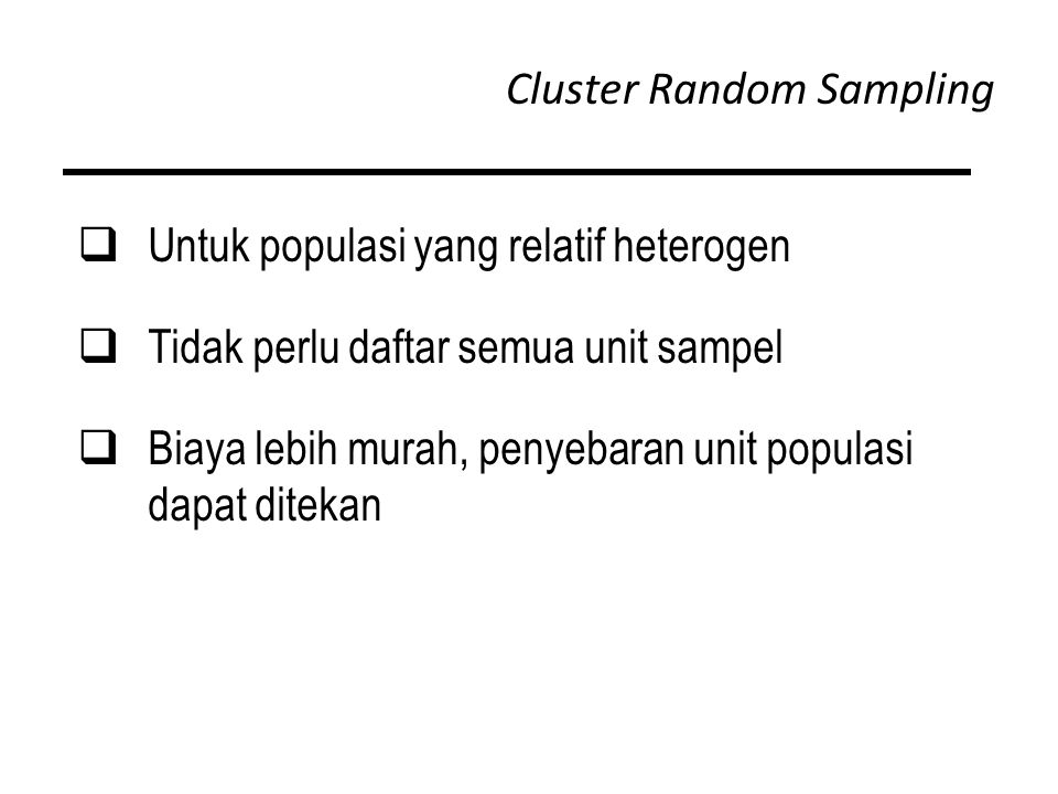 Cluster Random Sampling  Untuk populasi yang relatif heterogen  Tidak perlu daftar semua unit sampel  Biaya lebih murah, penyebaran unit populasi dapat ditekan