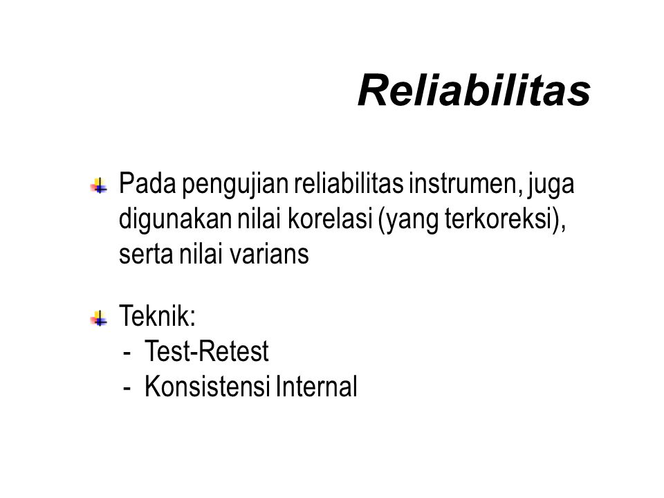 Reliabilitas Pada pengujian reliabilitas instrumen, juga digunakan nilai korelasi (yang terkoreksi), serta nilai varians Teknik: - Test-Retest - Konsistensi Internal