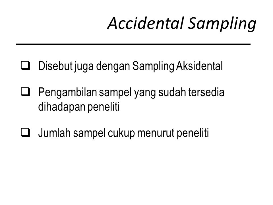 Accidental Sampling  Disebut juga dengan Sampling Aksidental  Pengambilan sampel yang sudah tersedia dihadapan peneliti  Jumlah sampel cukup menurut peneliti