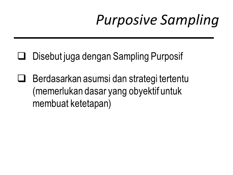 Purposive Sampling  Disebut juga dengan Sampling Purposif  Berdasarkan asumsi dan strategi tertentu (memerlukan dasar yang obyektif untuk membuat ketetapan)