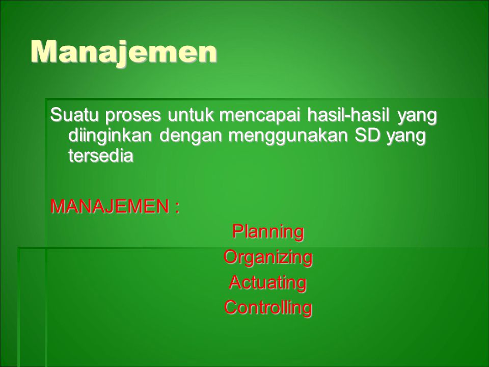 Manajemen Suatu proses untuk mencapai hasil-hasil yang diinginkan dengan menggunakan SD yang tersedia MANAJEMEN : PlanningOrganizingActuatingControlling
