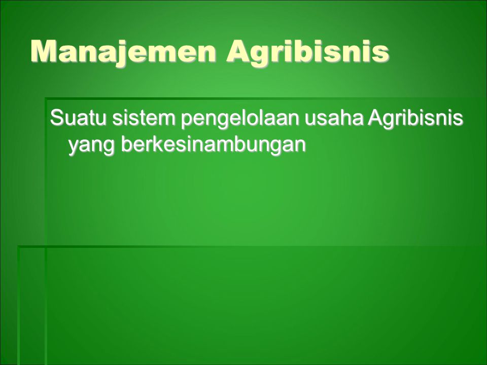 Manajemen Agribisnis Suatu sistem pengelolaan usaha Agribisnis yang berkesinambungan