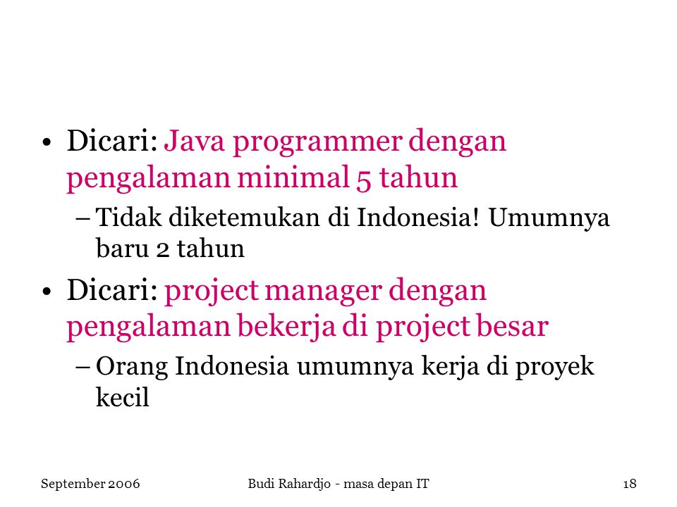 September 2006Budi Rahardjo - masa depan IT18 Dicari: Java programmer dengan pengalaman minimal 5 tahun –Tidak diketemukan di Indonesia.
