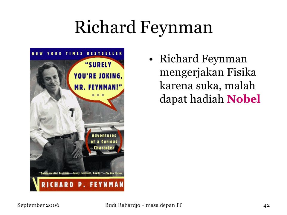 September 2006Budi Rahardjo - masa depan IT42 Richard Feynman Richard Feynman mengerjakan Fisika karena suka, malah dapat hadiah Nobel