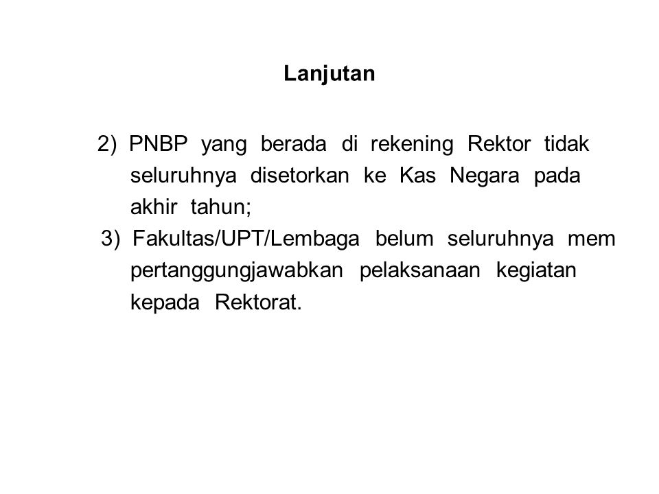 Lanjutan 2) PNBP yang berada di rekening Rektor tidak seluruhnya disetorkan ke Kas Negara pada akhir tahun; 3) Fakultas/UPT/Lembaga belum seluruhnya mem pertanggungjawabkan pelaksanaan kegiatan kepada Rektorat.