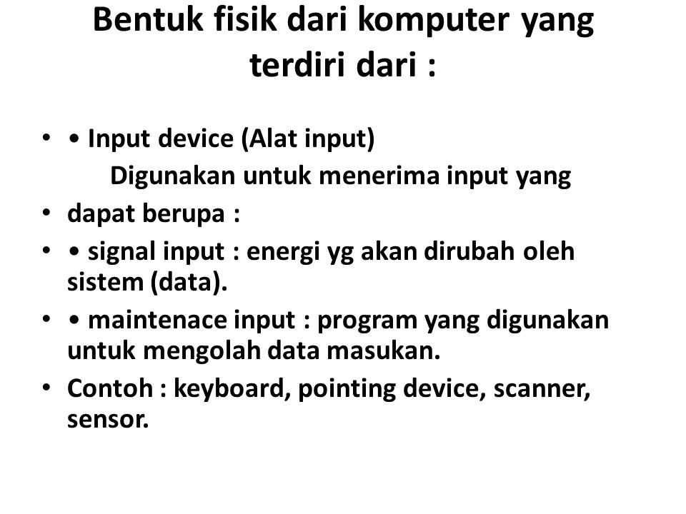 Bentuk fisik dari komputer yang terdiri dari : Input device (Alat input) Digunakan untuk menerima input yang dapat berupa : signal input : energi yg akan dirubah oleh sistem (data).