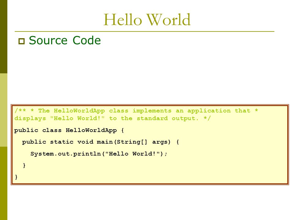 Hello World  Source Code /** * The HelloWorldApp class implements an application that * displays Hello World! to the standard output.