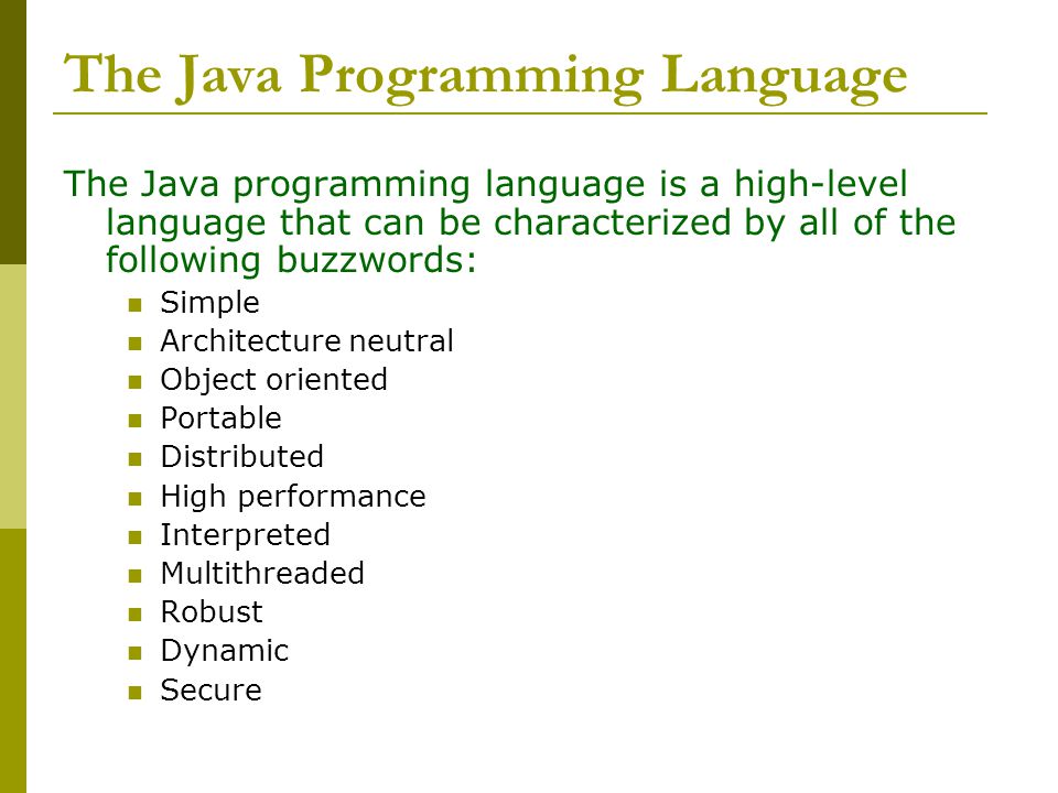 The Java Programming Language The Java programming language is a high-level language that can be characterized by all of the following buzzwords: Simple Architecture neutral Object oriented Portable Distributed High performance Interpreted Multithreaded Robust Dynamic Secure