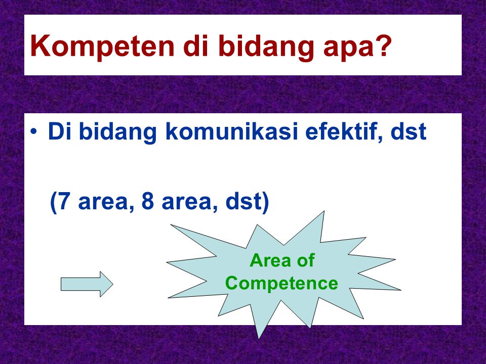 Kompeten di bidang apa Di bidang komunikasi efektif, dst (7 area, 8 area, dst) Area of Competence