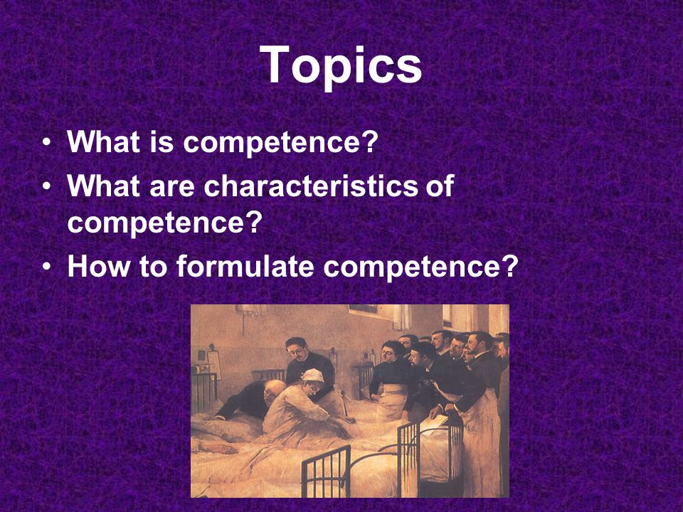 Topics What is competence What are characteristics of competence How to formulate competence