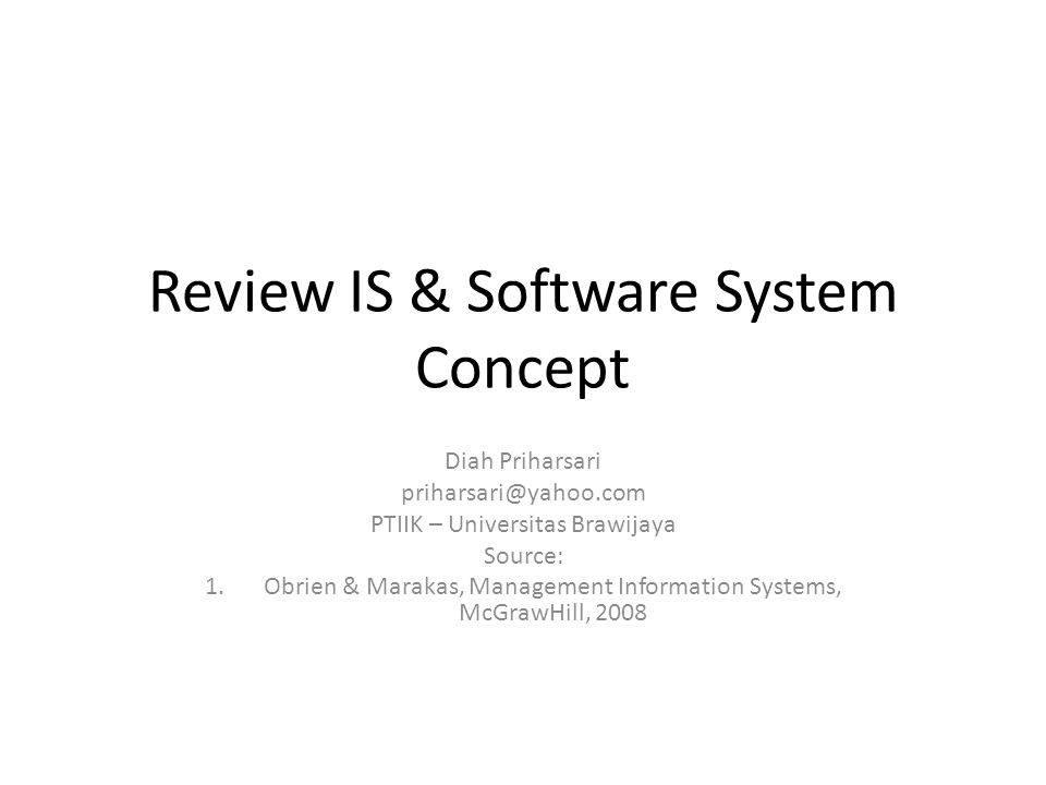Review IS & Software System Concept Diah Priharsari PTIIK – Universitas Brawijaya Source: 1.Obrien & Marakas, Management Information Systems, McGrawHill, 2008