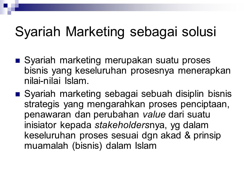 Syariah Marketing sebagai solusi Syariah marketing merupakan suatu proses bisnis yang keseluruhan prosesnya menerapkan nilai-nilai Islam.