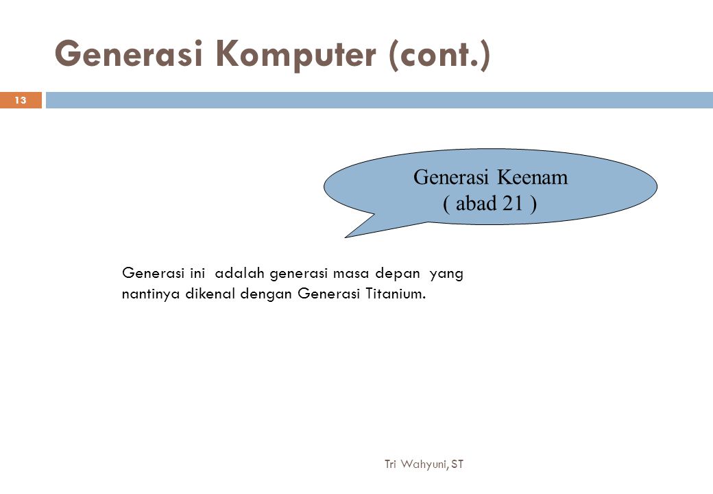 Generasi Komputer (cont.) Generasi Keenam ( abad 21 ) Generasi ini adalah generasi masa depan yang nantinya dikenal dengan Generasi Titanium.