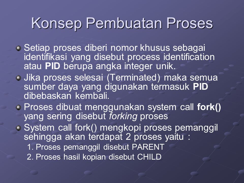 Konsep Pembuatan Proses Setiap proses diberi nomor khusus sebagai identifikasi yang disebut process identification atau PID berupa angka integer unik.