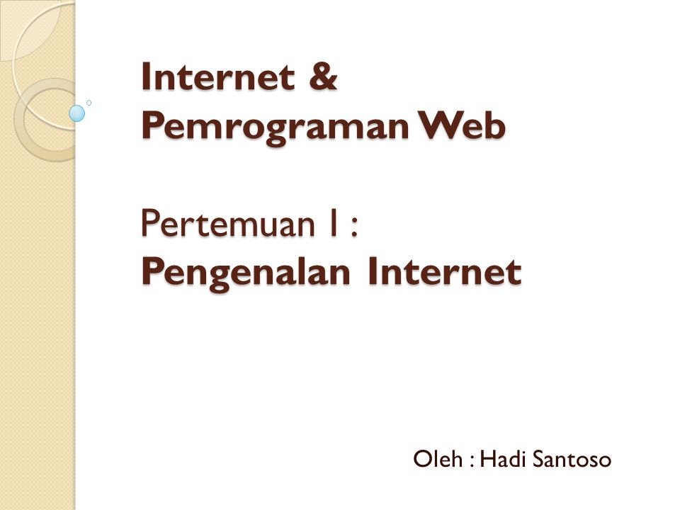 Internet & Pemrograman Web Pertemuan I : Pengenalan Internet Oleh : Hadi Santoso