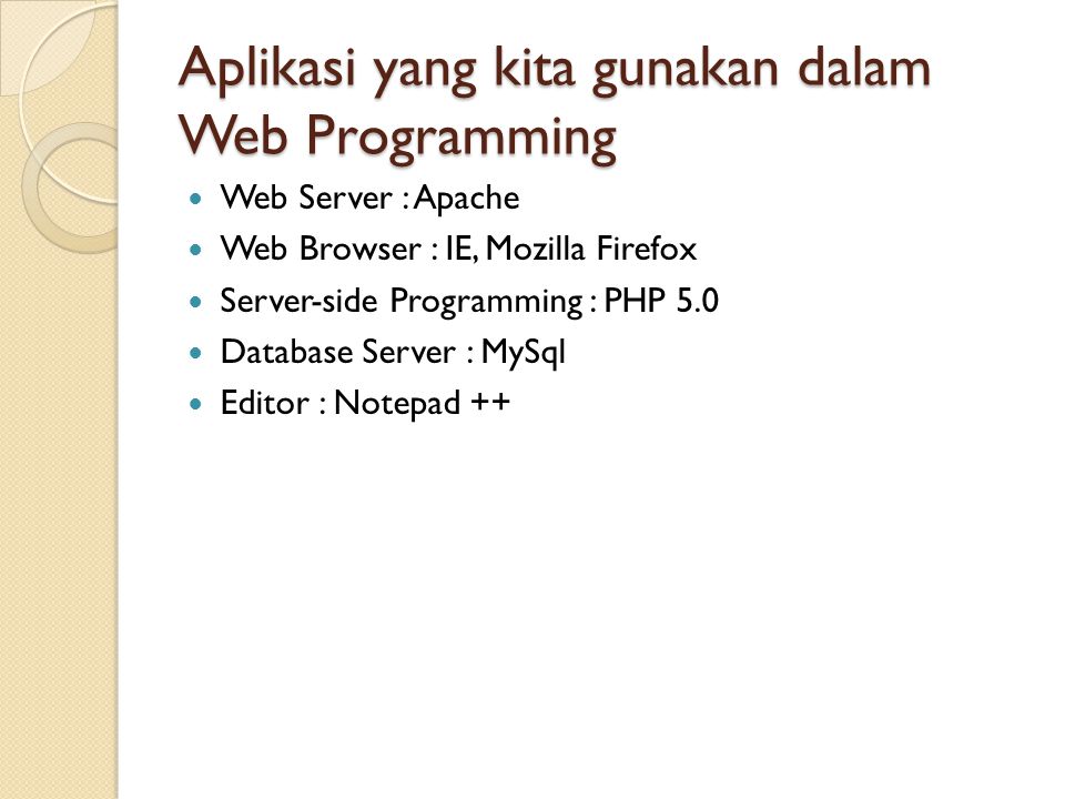 Aplikasi yang kita gunakan dalam Web Programming Web Server : Apache Web Browser : IE, Mozilla Firefox Server-side Programming : PHP 5.0 Database Server : MySql Editor : Notepad ++