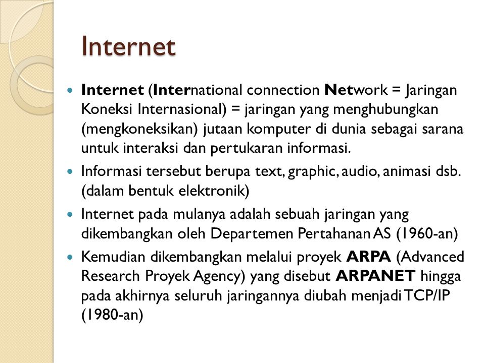 Internet Internet (International connection Network = Jaringan Koneksi Internasional) = jaringan yang menghubungkan (mengkoneksikan) jutaan komputer di dunia sebagai sarana untuk interaksi dan pertukaran informasi.