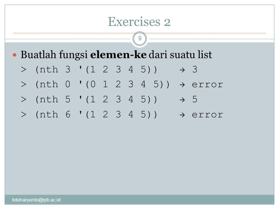 Exercises 2 9 Buatlah fungsi elemen-ke dari suatu list > (nth 3 ( ))  3 > (nth 0 ( ))  error > (nth 5 ( ))  5 > (nth 6 ( ))  error