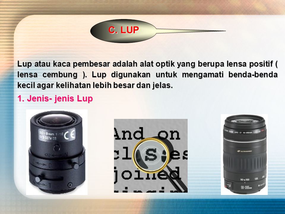 C. LUP Lup atau kaca pembesar adalah alat optik yang berupa lensa positif ( lensa cembung ).