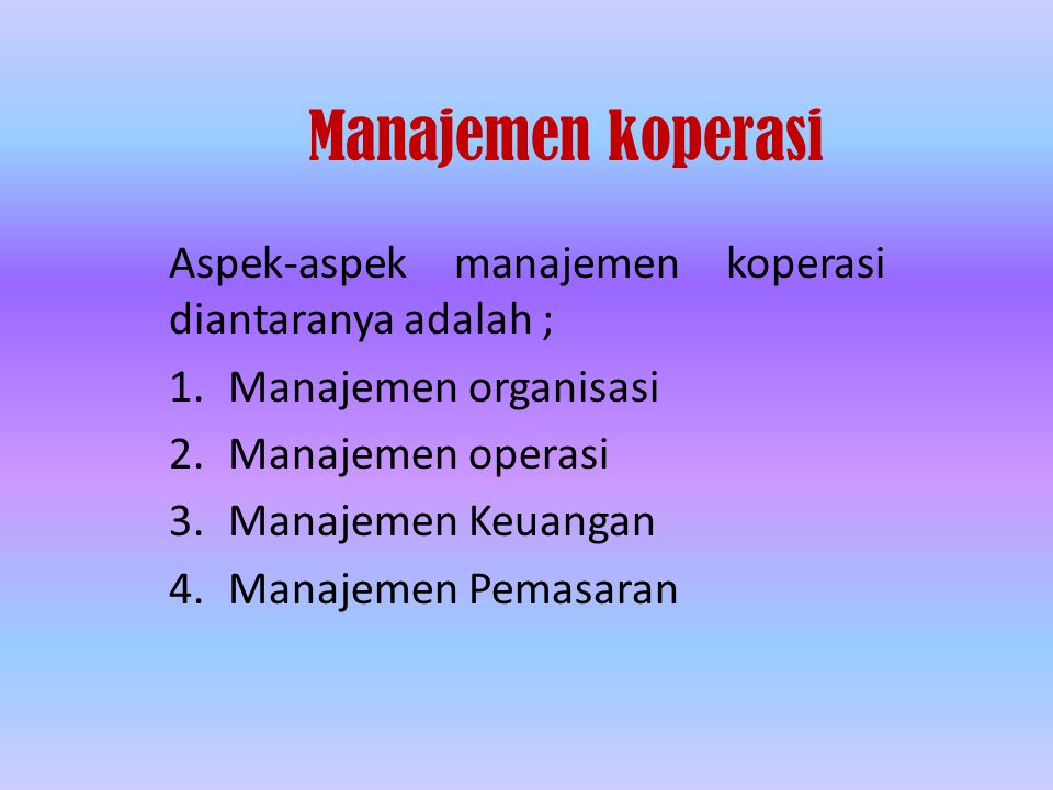 Manajemen koperasi Aspek-aspek manajemen koperasi diantaranya adalah ; 1.Manajemen organisasi 2.Manajemen operasi 3.Manajemen Keuangan 4.Manajemen Pemasaran
