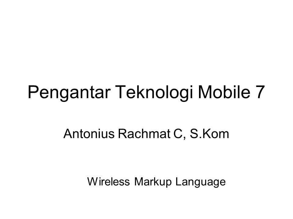 Pengantar Teknologi Mobile 7 Antonius Rachmat C, S.Kom Wireless Markup Language