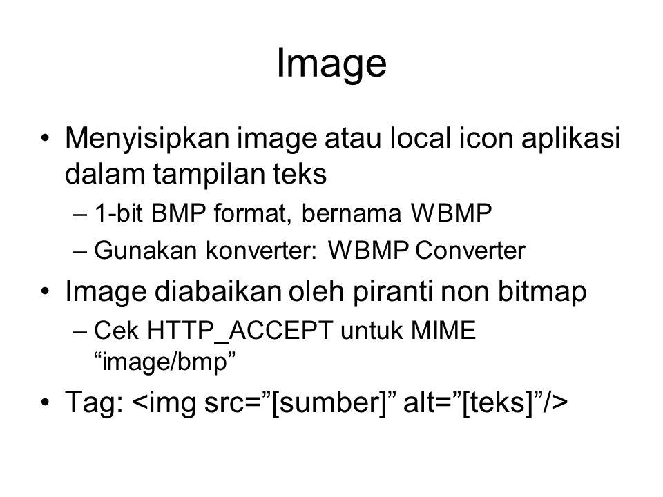 Image Menyisipkan image atau local icon aplikasi dalam tampilan teks –1-bit BMP format, bernama WBMP –Gunakan konverter: WBMP Converter Image diabaikan oleh piranti non bitmap –Cek HTTP_ACCEPT untuk MIME image/bmp Tag: