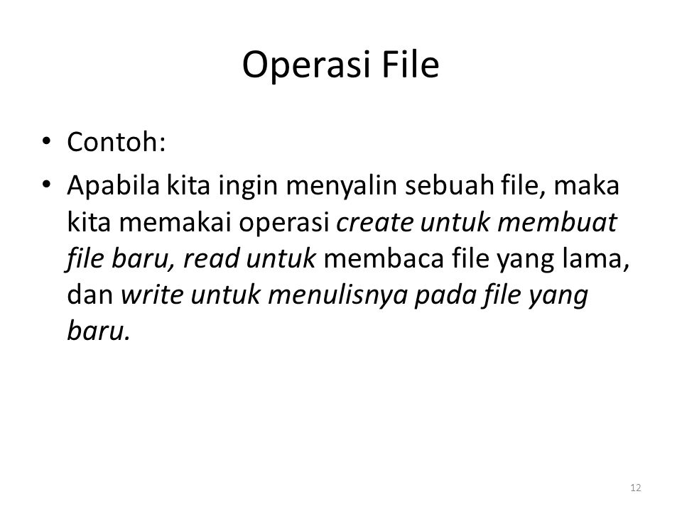 Operasi File Contoh: Apabila kita ingin menyalin sebuah file, maka kita memakai operasi create untuk membuat file baru, read untuk membaca file yang lama, dan write untuk menulisnya pada file yang baru.