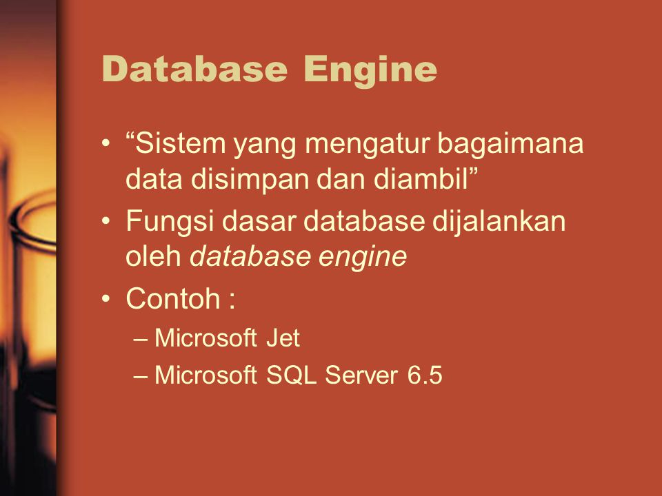 Database Engine Sistem yang mengatur bagaimana data disimpan dan diambil Fungsi dasar database dijalankan oleh database engine Contoh : –Microsoft Jet –Microsoft SQL Server 6.5