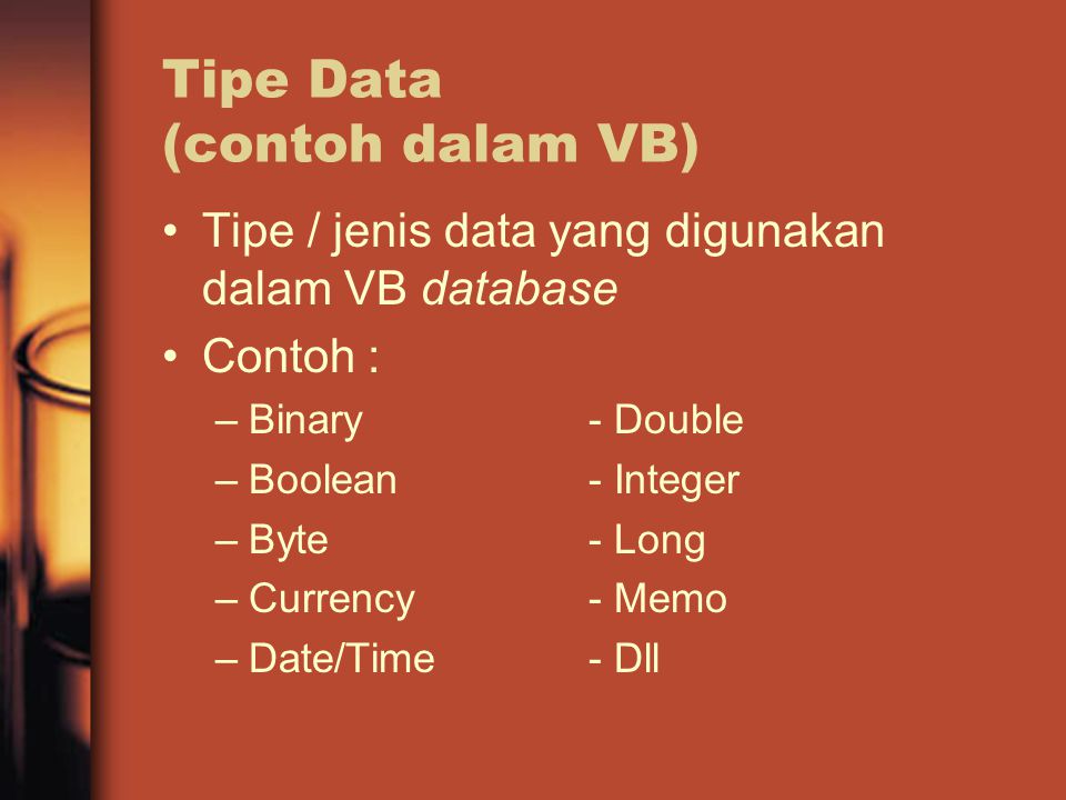 Tipe Data (contoh dalam VB) Tipe / jenis data yang digunakan dalam VB database Contoh : –Binary- Double –Boolean- Integer –Byte- Long –Currency- Memo –Date/Time- Dll