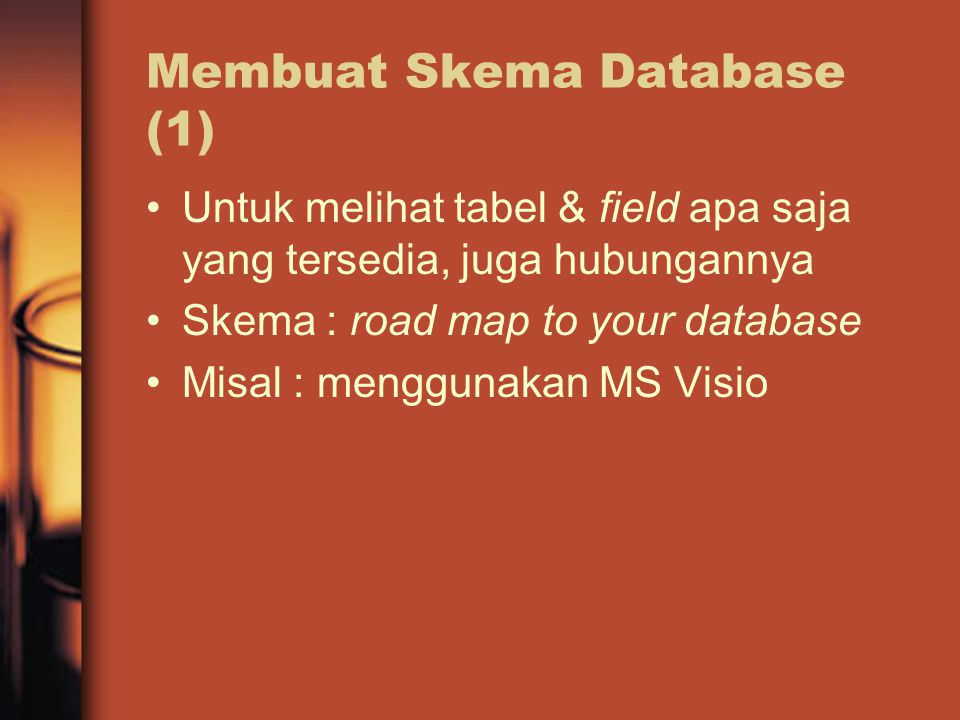Membuat Skema Database (1) Untuk melihat tabel & field apa saja yang tersedia, juga hubungannya Skema : road map to your database Misal : menggunakan MS Visio