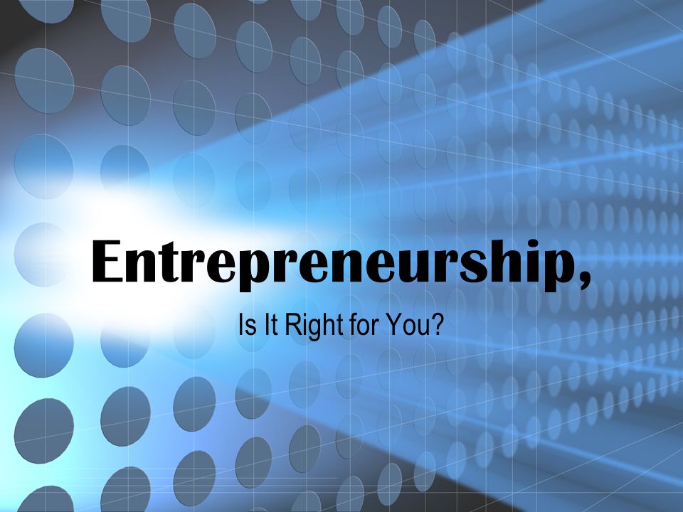 Entrepreneurship, Is It Right for You