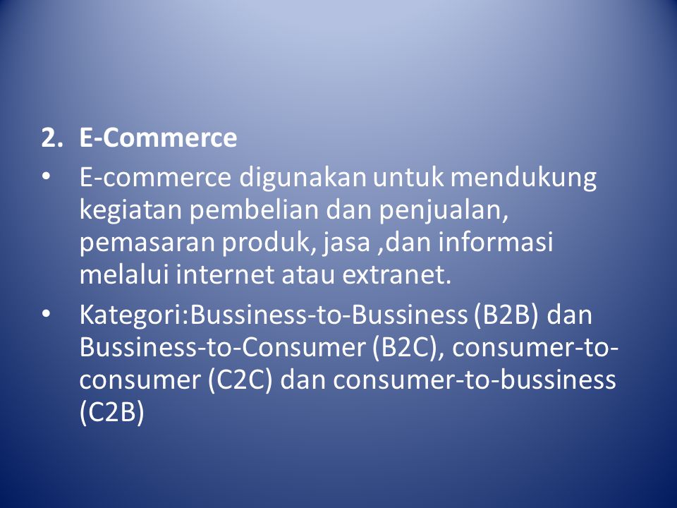 2.E-Commerce E-commerce digunakan untuk mendukung kegiatan pembelian dan penjualan, pemasaran produk, jasa,dan informasi melalui internet atau extranet.