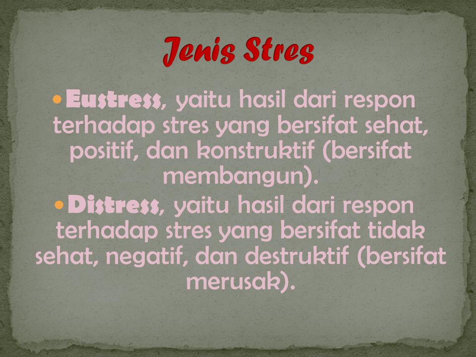 Eustress, yaitu hasil dari respon terhadap stres yang bersifat sehat, positif, dan konstruktif (bersifat membangun).